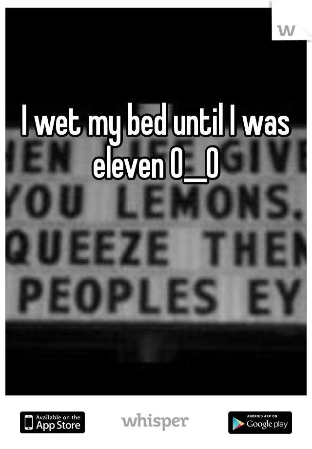 I wet my bed until I was eleven 0__0