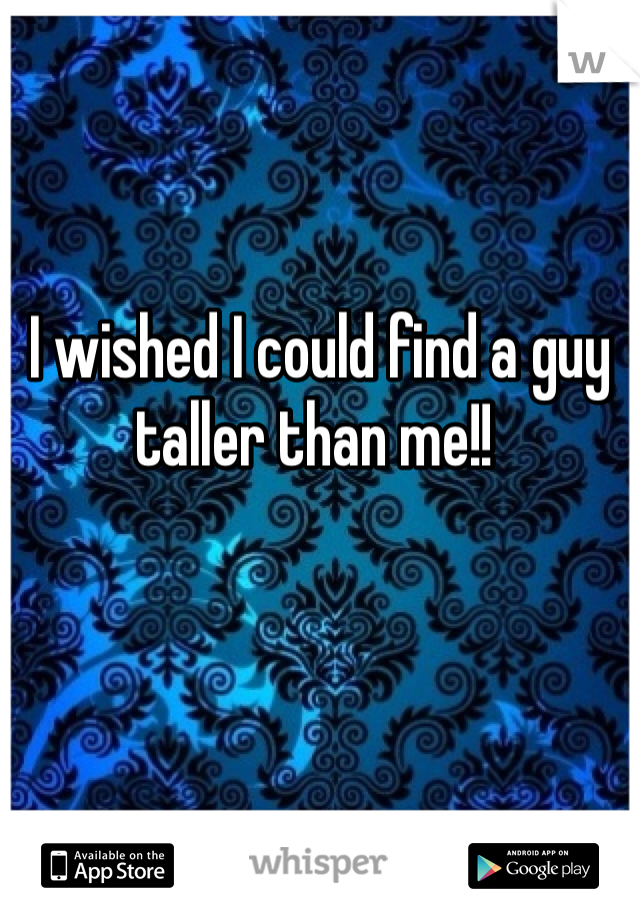  I wished I could find a guy taller than me!!