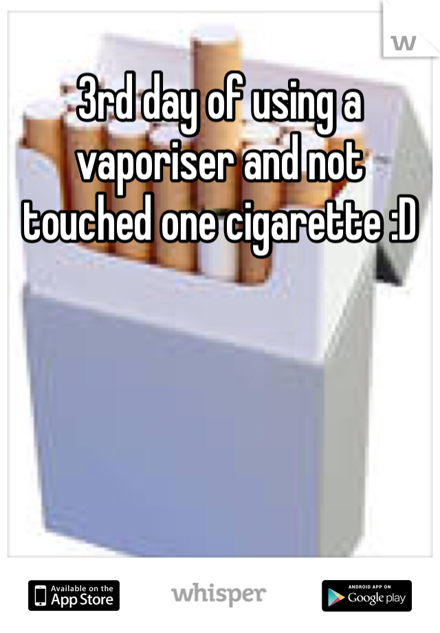 3rd day of using a vaporiser and not touched one cigarette :D