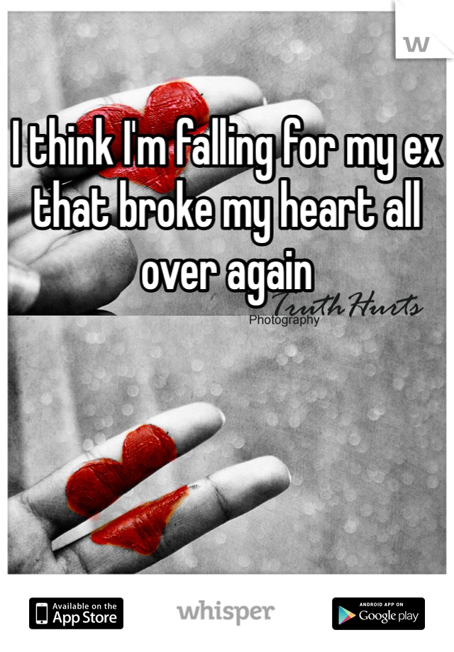 I think I'm falling for my ex that broke my heart all over again 