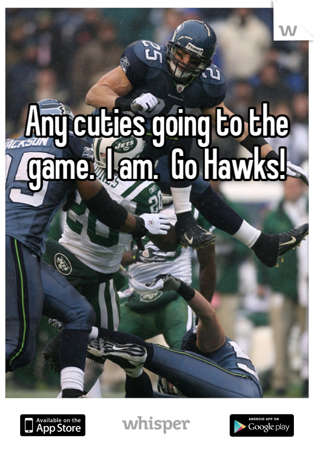 Any cuties going to the game.  I am.  Go Hawks! 