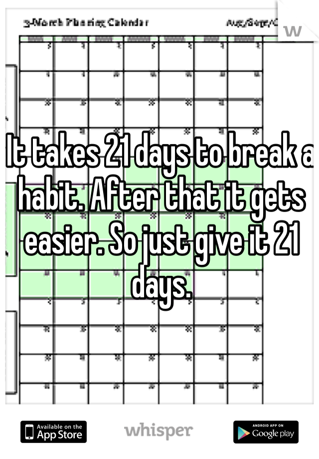 It takes 21 days to break a habit. After that it gets easier. So just give it 21 days.