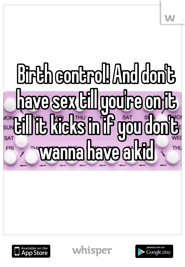 Birth control! And don't have sex till you're on it till it kicks in if you don't wanna have a kid