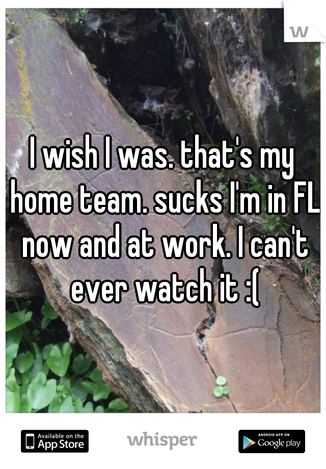 I wish I was. that's my home team. sucks I'm in FL now and at work. I can't ever watch it :(