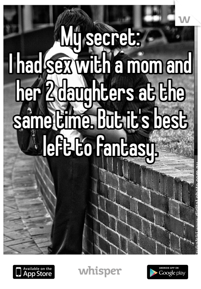 My secret: 
I had sex with a mom and her 2 daughters at the same time. But it's best left to fantasy. 