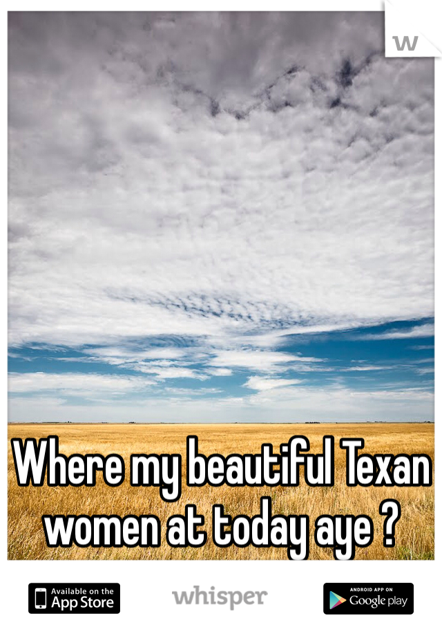 Where my beautiful Texan women at today aye ?