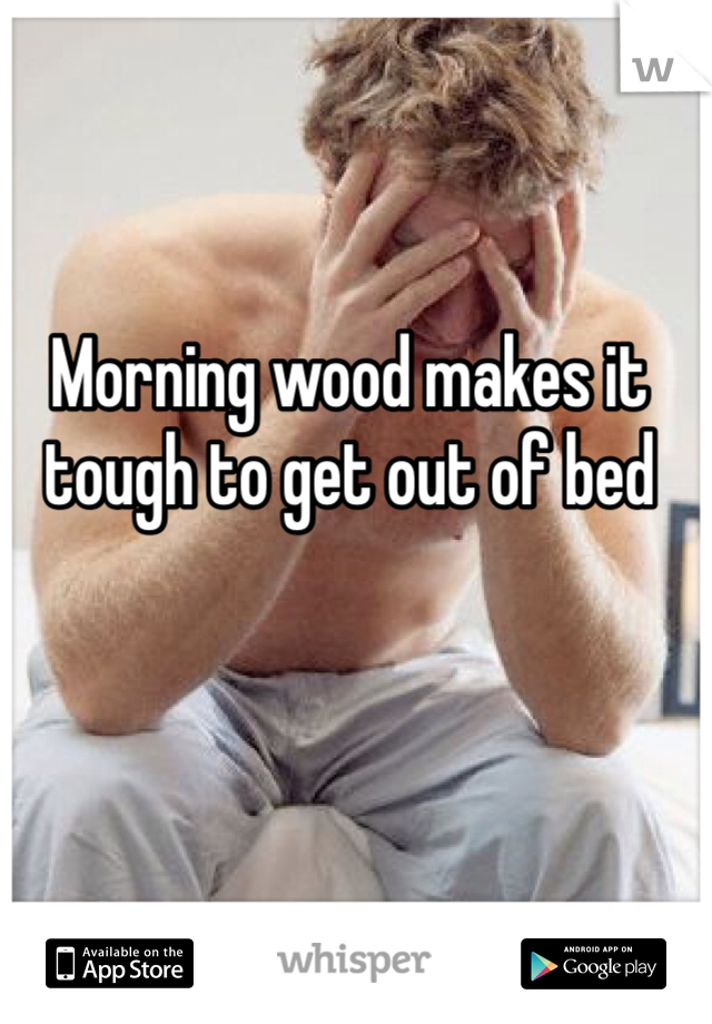 Morning wood makes it tough to get out of bed