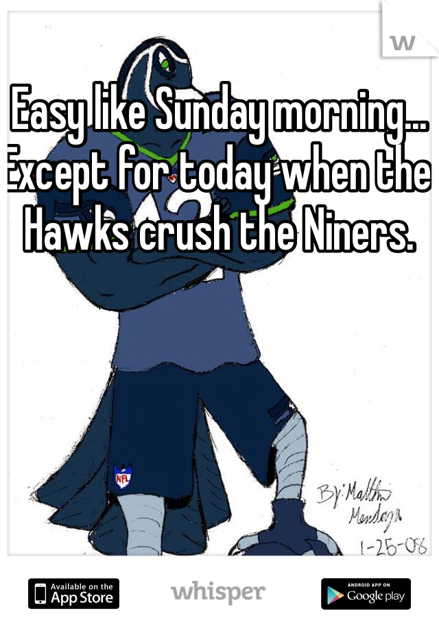 Easy like Sunday morning... Except for today when the Hawks crush the Niners.  