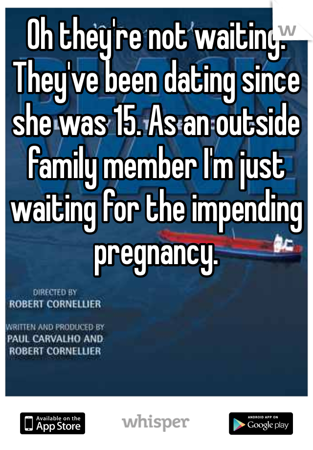 Oh they're not waiting. They've been dating since she was 15. As an outside family member I'm just waiting for the impending pregnancy.