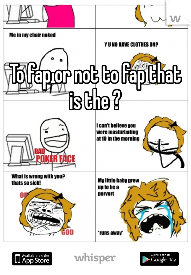 To fap or not to fap that is the ?