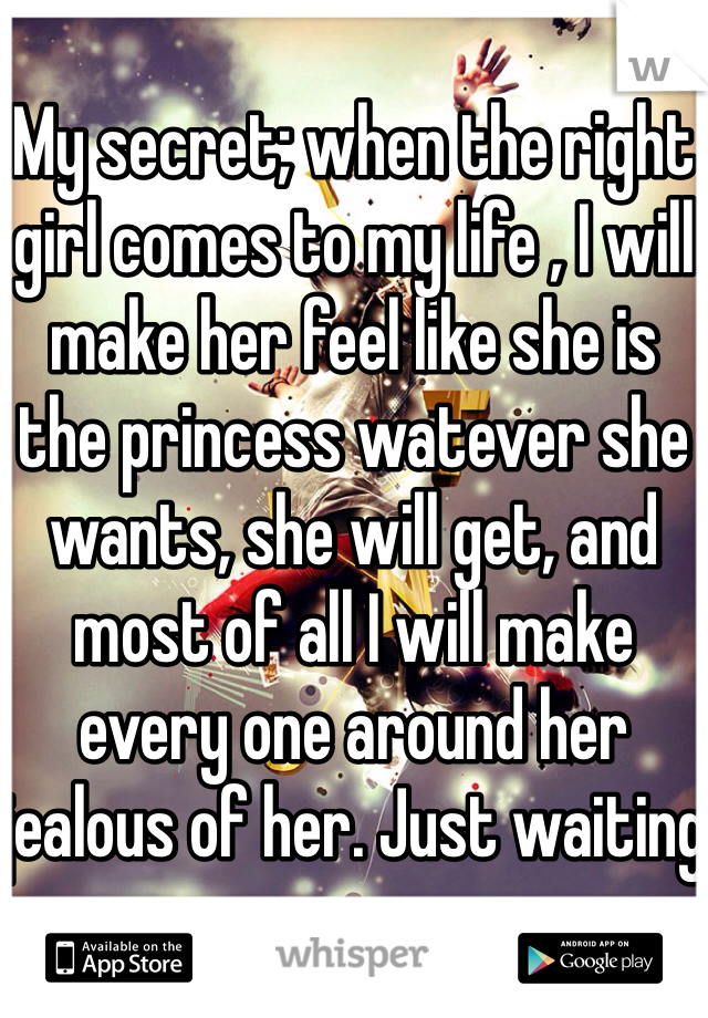 
My secret; when the right girl comes to my life , I will make her feel like she is the princess watever she wants, she will get, and most of all I will make every one around her jealous of her. Just waiting for that special girl 😍