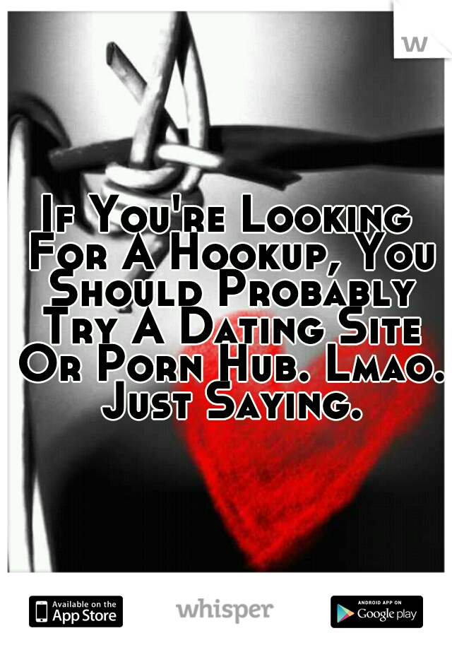 If You're Looking For A Hookup, You Should Probably Try A Dating Site Or Porn Hub. Lmao. Just Saying.