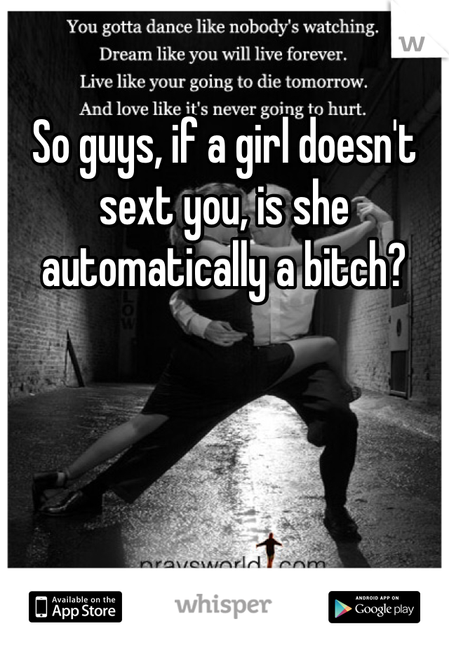 So guys, if a girl doesn't sext you, is she automatically a bitch?