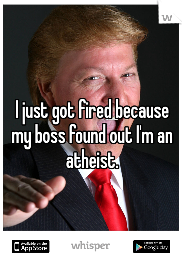 I just got fired because my boss found out I'm an atheist. 