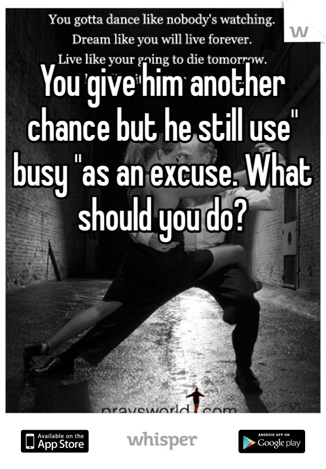 You give him another chance but he still use" busy "as an excuse. What should you do?