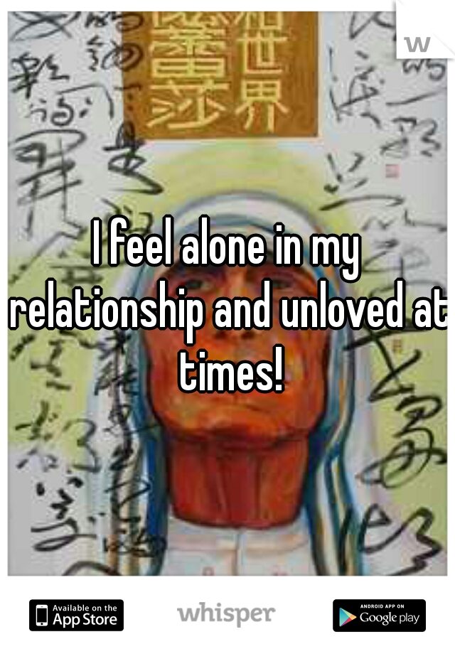 I feel alone in my relationship and unloved at times!