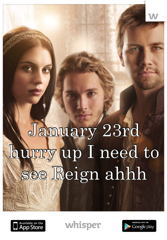 January 23rd hurry up I need to see Reign ahhh 
