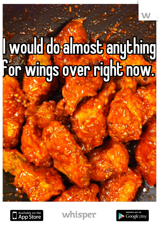 I would do almost anything for wings over right now. 