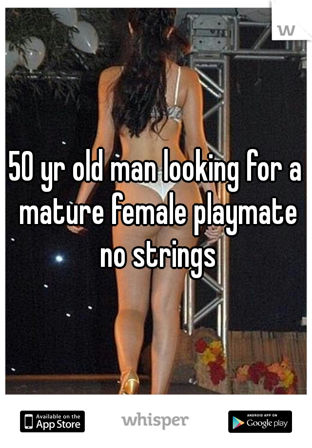 50 yr old man looking for a mature female playmate no strings