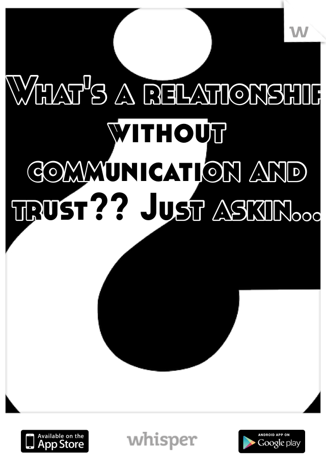 What's a relationship without communication and trust?? Just askin...