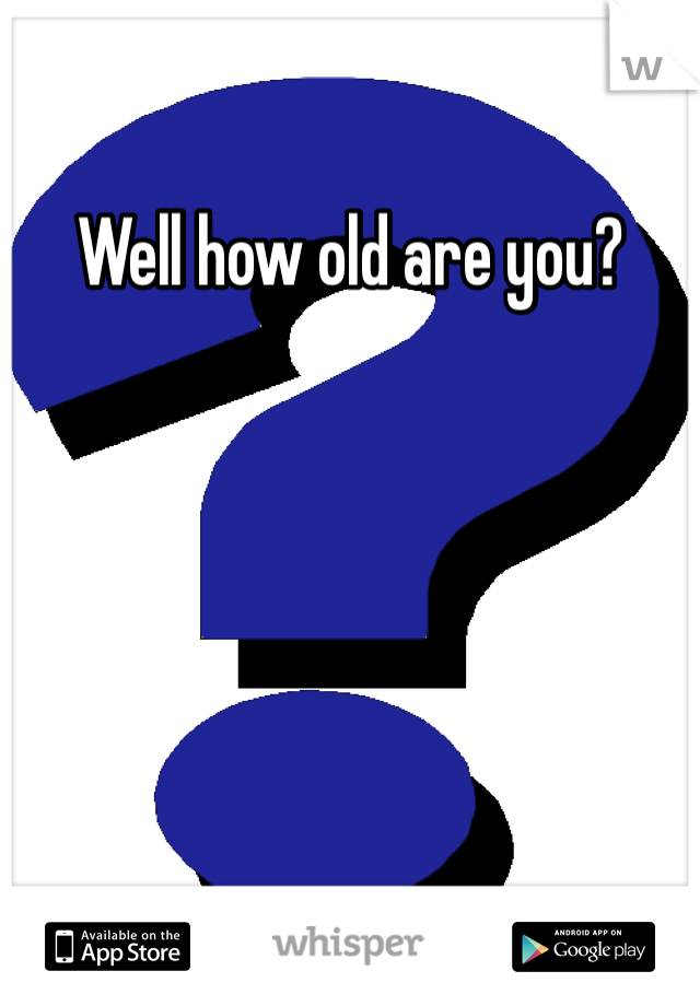 Well how old are you?