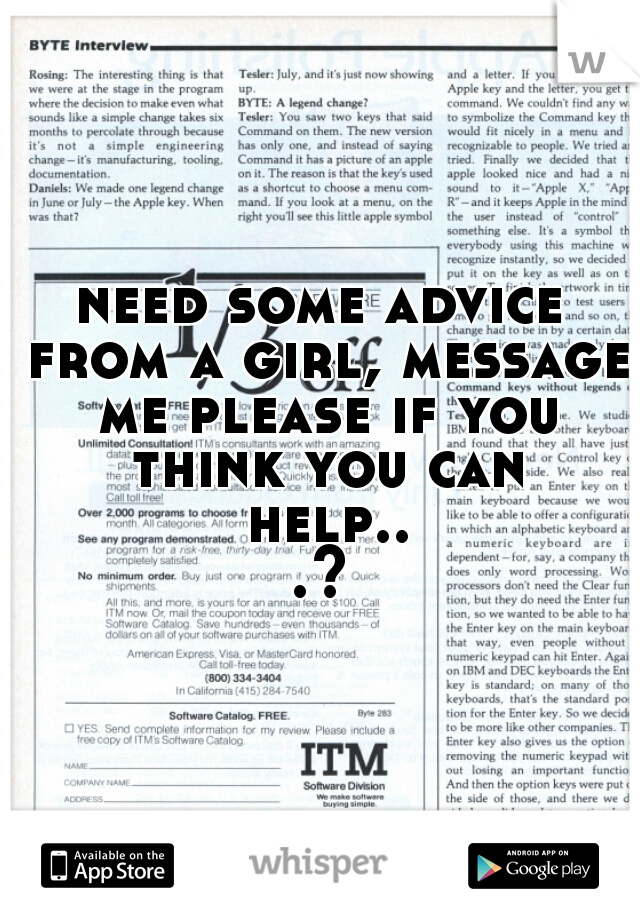 need some advice from a girl, message me please if you think you can help...?