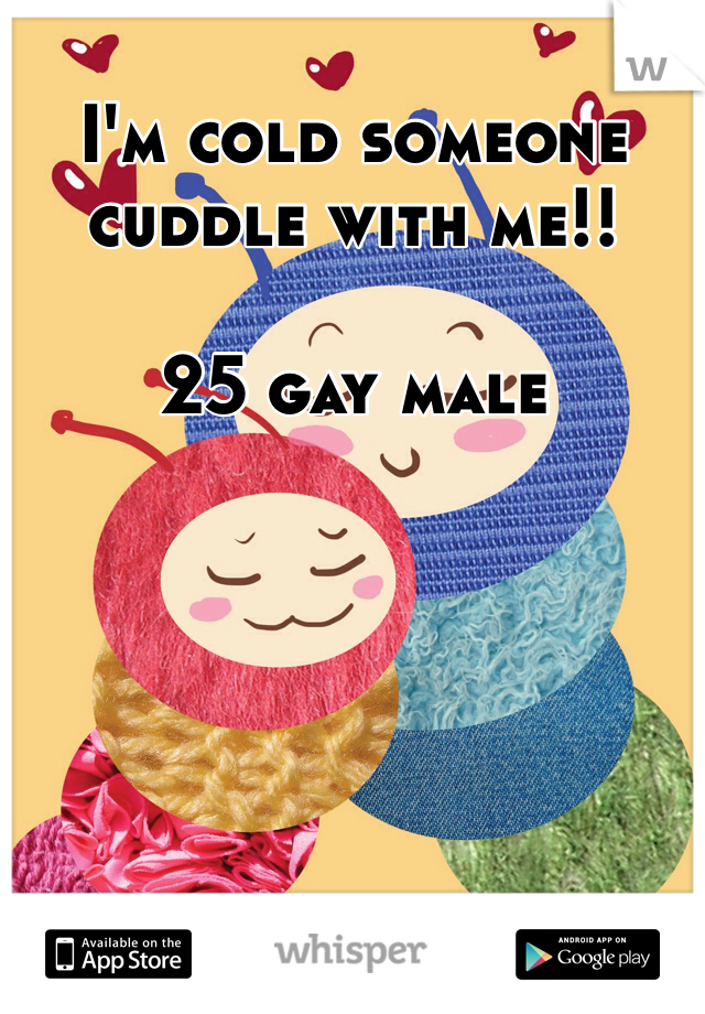 I'm cold someone cuddle with me!!

25 gay male