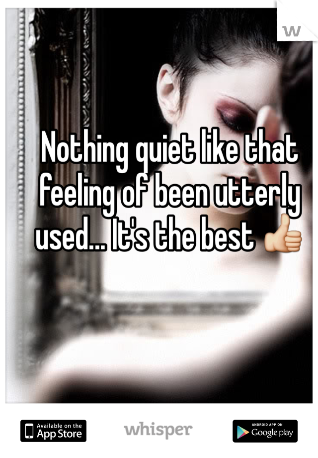 Nothing quiet like that feeling of been utterly used... It's the best 👍