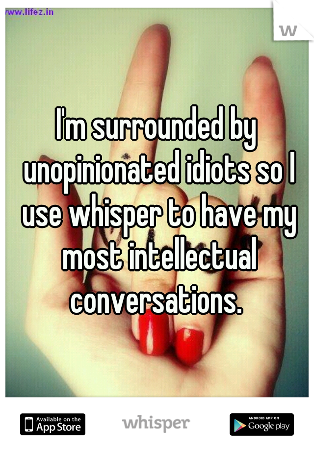 I'm surrounded by unopinionated idiots so I use whisper to have my most intellectual conversations. 