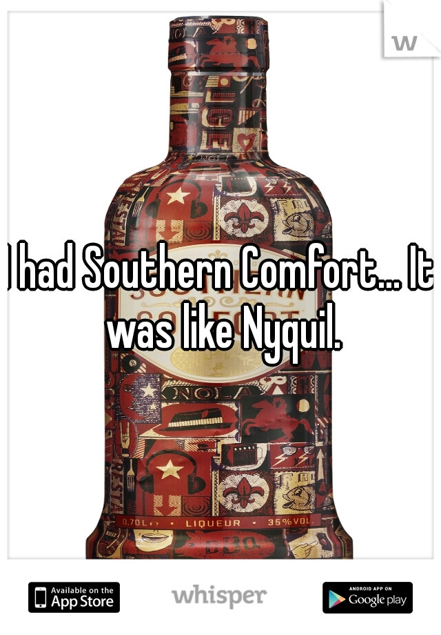 I had Southern Comfort... It was like Nyquil.