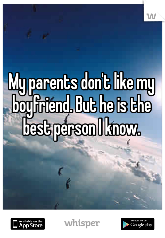 My parents don't like my boyfriend. But he is the best person I know. 