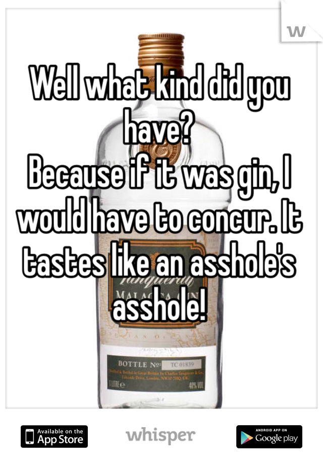 Well what kind did you have?
Because if it was gin, I would have to concur. It tastes like an asshole's asshole!