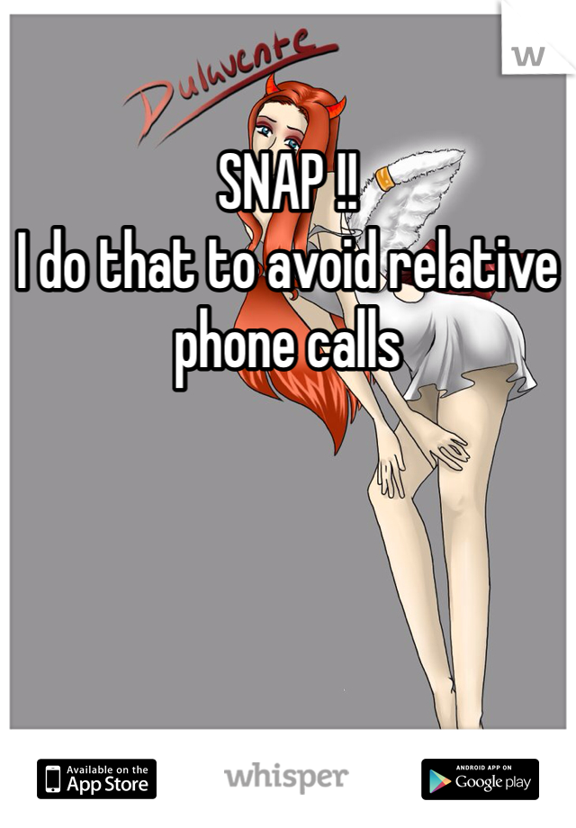 SNAP !!
I do that to avoid relative phone calls