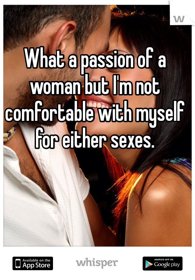 What a passion of a woman but I'm not comfortable with myself for either sexes. 