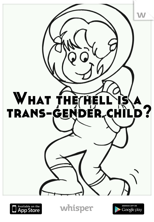 What the hell is a trans-gender child? 