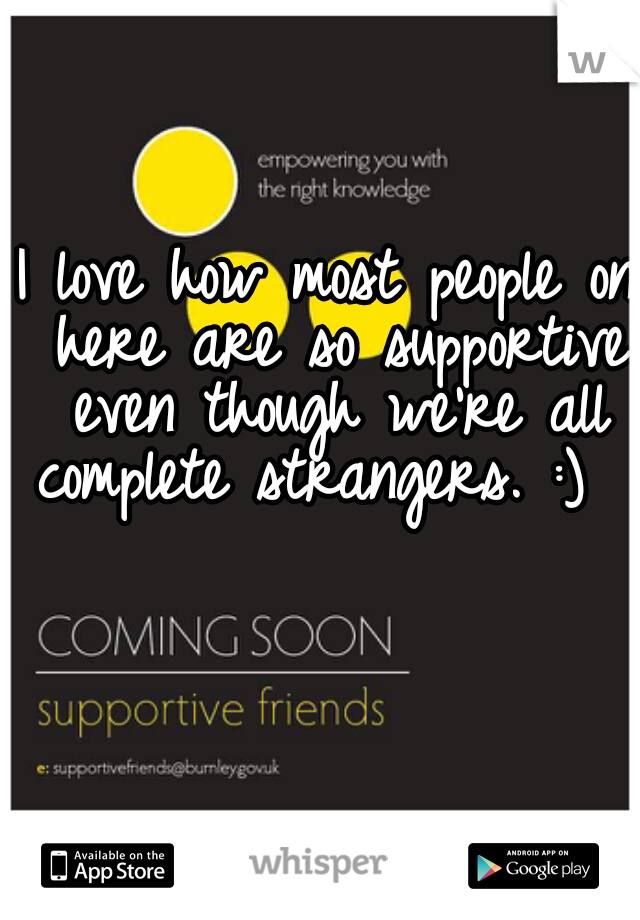 I love how most people on here are so supportive even though we're all complete strangers. :)  