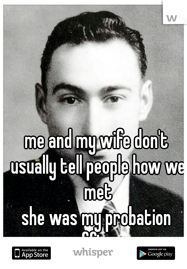 me and my wife don't usually tell people how we met



she was my probation officer