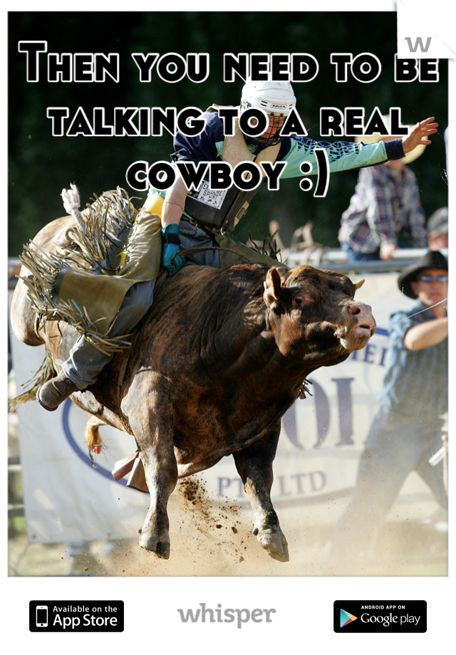 Then you need to be talking to a real cowboy :)