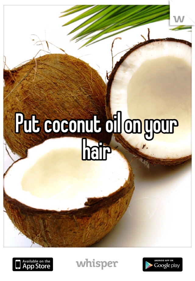 Put coconut oil on your hair 