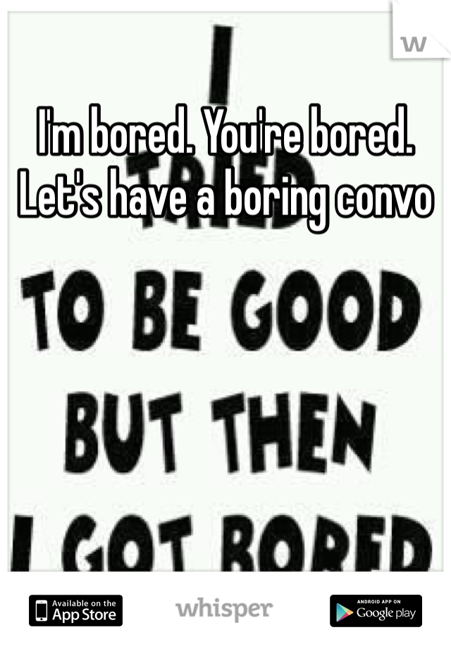 I'm bored. You're bored. Let's have a boring convo