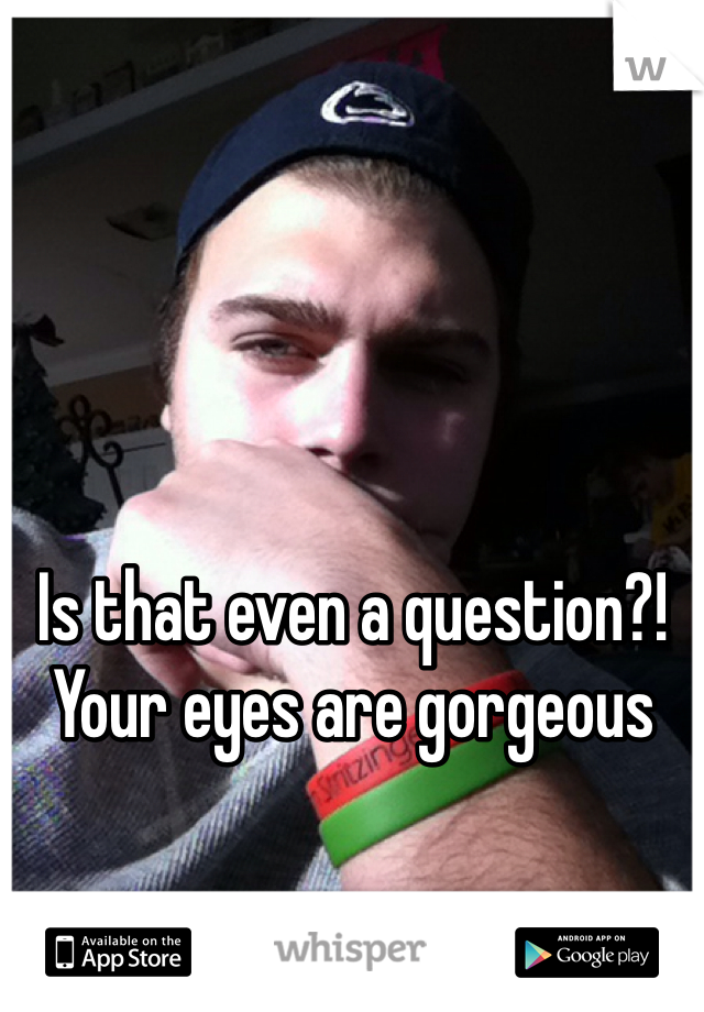 Is that even a question?! Your eyes are gorgeous
