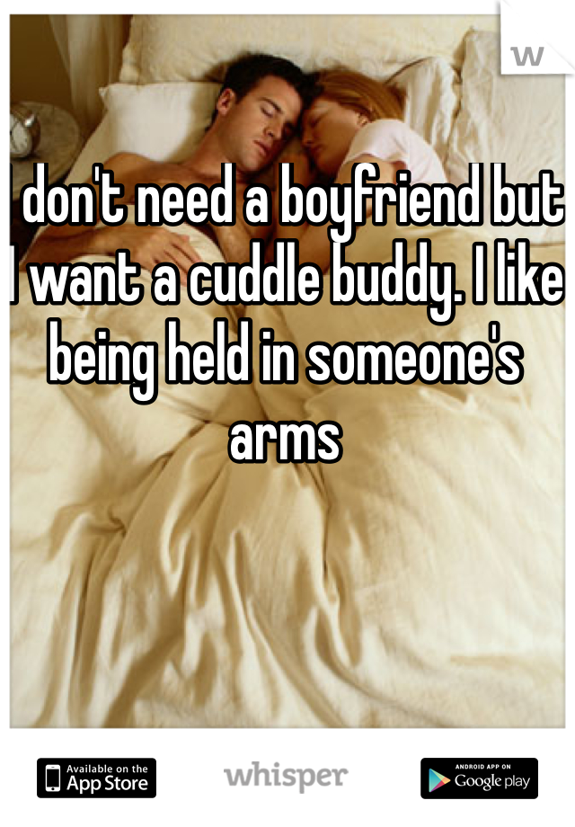 I don't need a boyfriend but I want a cuddle buddy. I like being held in someone's arms