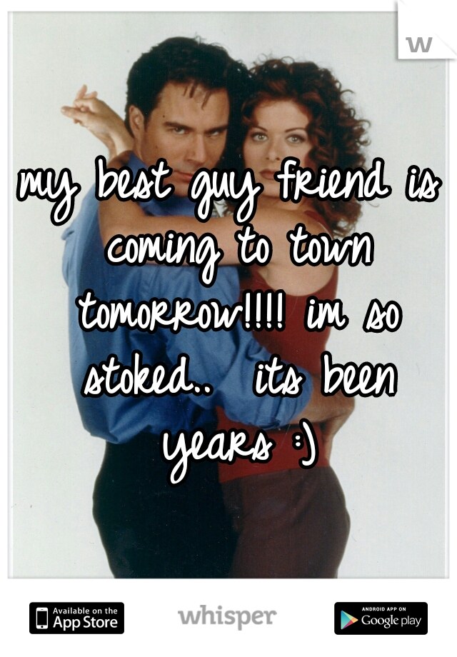 my best guy friend is coming to town tomorrow!!!! im so stoked..  its been years :)