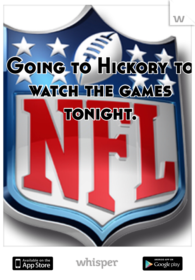 Going to Hickory to watch the games tonight.