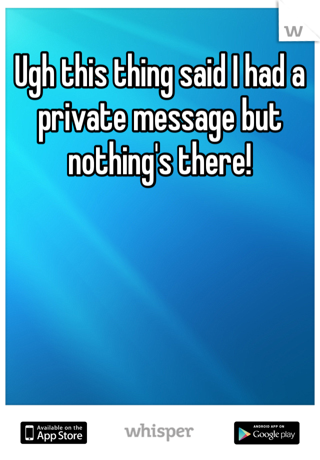 Ugh this thing said I had a private message but nothing's there!