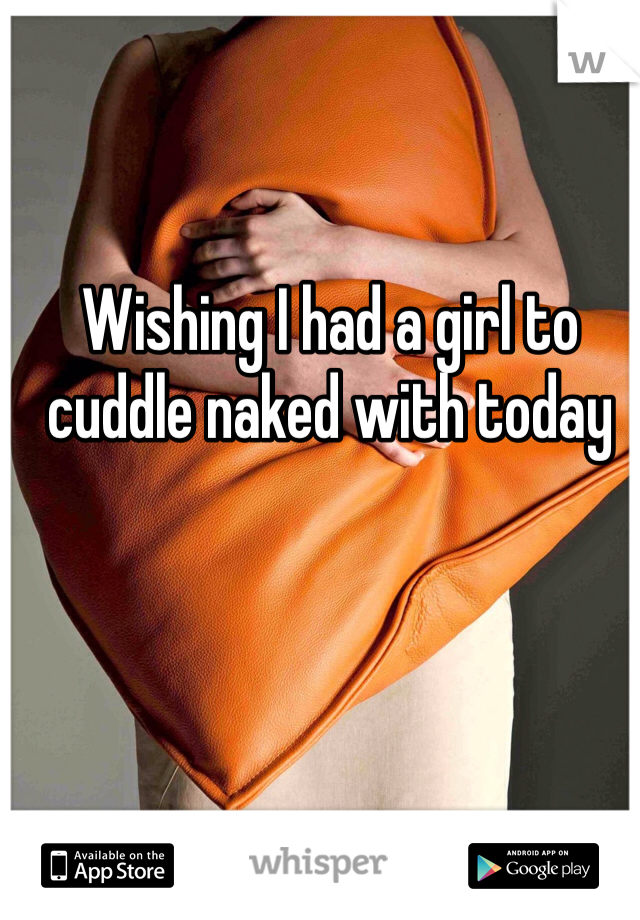 Wishing I had a girl to cuddle naked with today