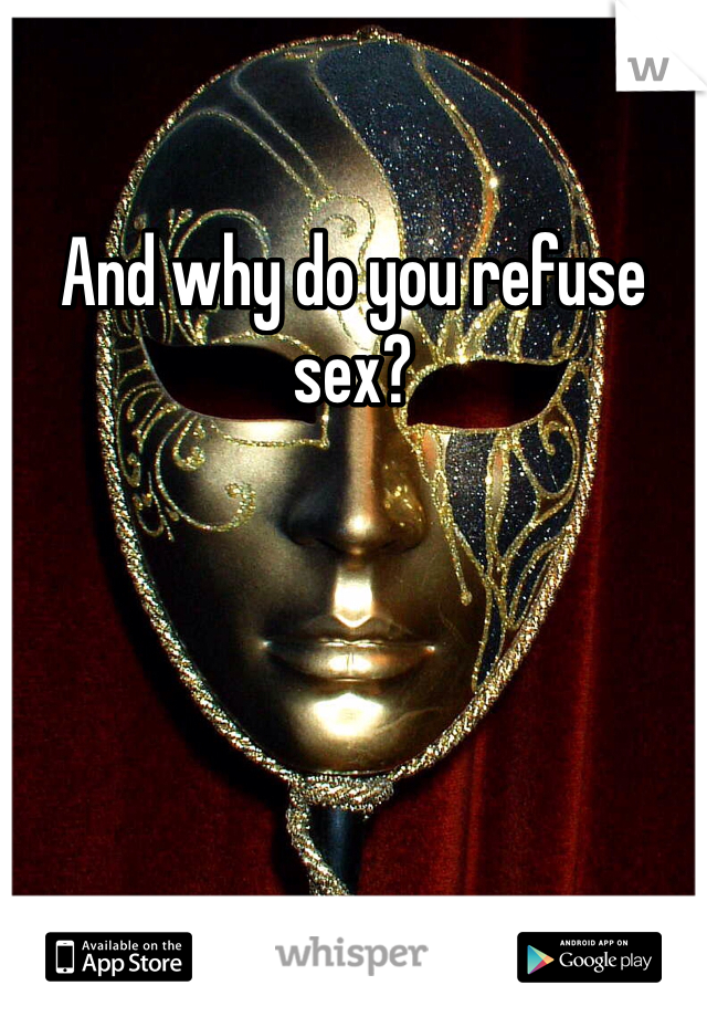 And why do you refuse sex?