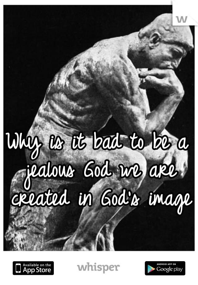 Why is it bad to be a jealous God we are created in God's image