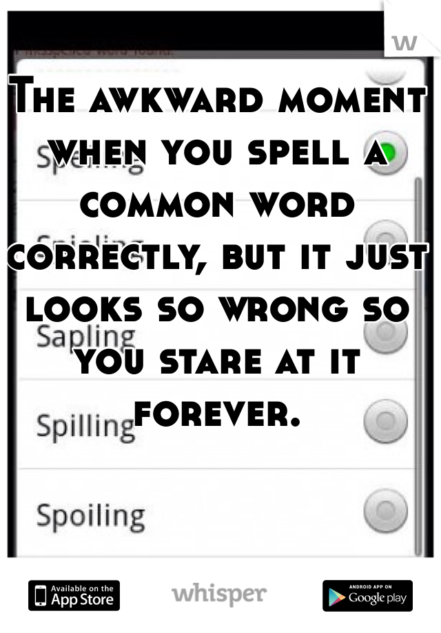 The awkward moment when you spell a common word correctly, but it just looks so wrong so you stare at it forever.