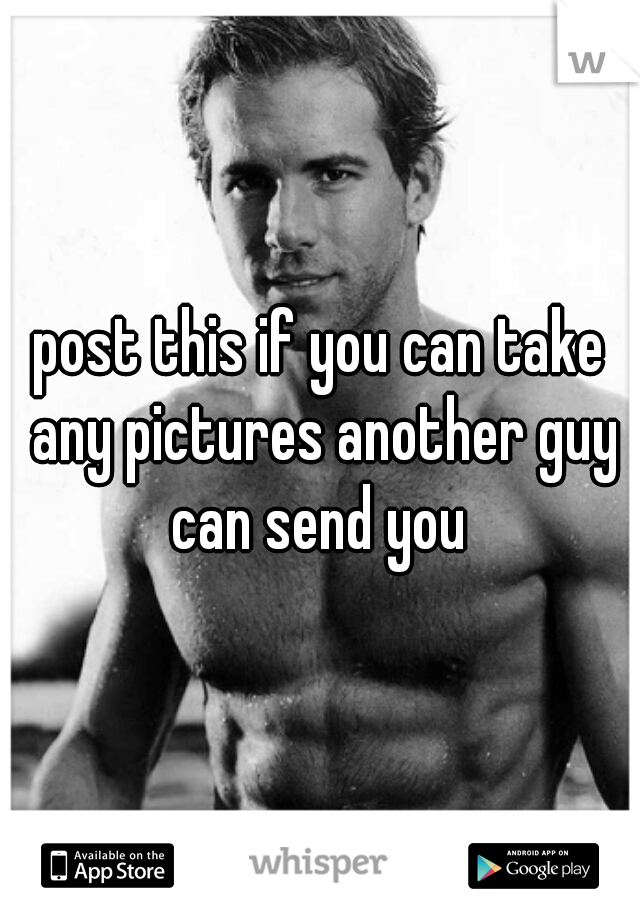 post this if you can take any pictures another guy can send you 